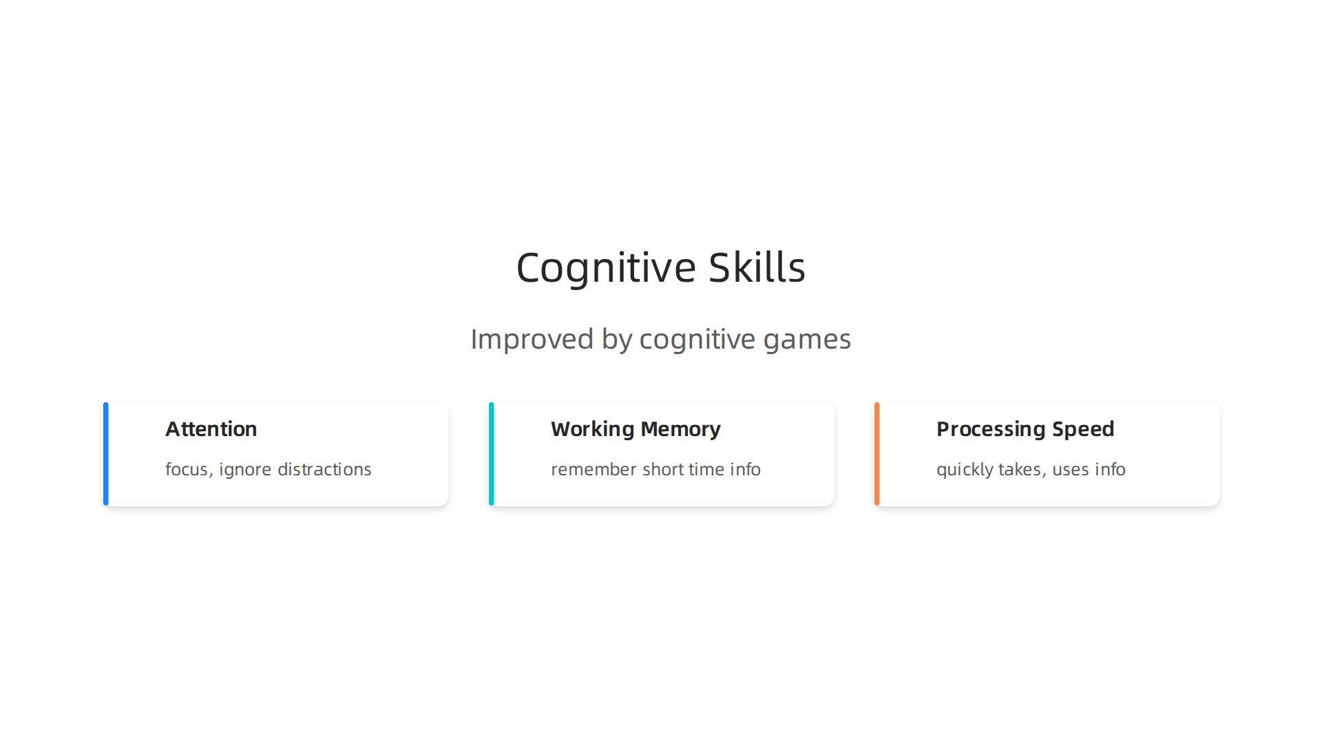 Cognitive games have been scientifically shown to enhance attention, working memory, and processing speed.